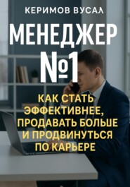 Менеджер N 1 Как продавать больше всех и стать незаменимым в любой компании