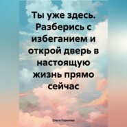 Ты уже здесь. Разберись с избеганием и открой дверь в настоящую жизнь прямо сейчас.