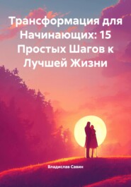 Трансформация для Начинающих: 15 Простых Шагов к Лучшей Жизни