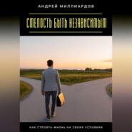 Смелость быть независимым. Как строить жизнь на своих условиях