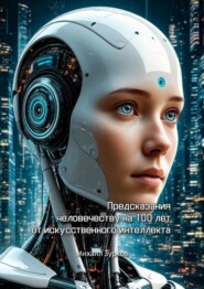 Предсказания человечеству на 100 лет от искусственного интеллекта
