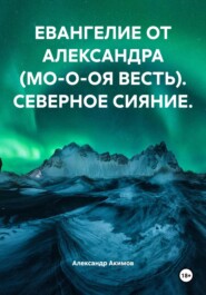 ЕВАНГЕЛИЕ ОТ АЛЕКСАНДРА (МО-О-ОЯ ВЕСТЬ). СЕВЕРНОЕ СИЯНИЕ.