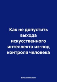 Как не допустить выхода искусственного интеллекта из-под контроля человека