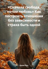 «Сначала свобода, потом любовь» Как построить отношения без зависимости и страха быть одной