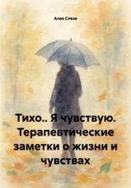 Тихо.. Я чувствую. Терапевтические заметки о жизни и чувствах