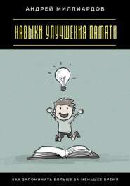 Навыки улучшения памяти. Как запоминать больше за меньшее время