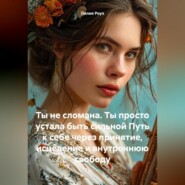 Ты не сломана. Ты просто устала быть сильной Путь к себе через принятие, исцеление и внутреннюю свободу