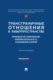 Трансграничные отношения в киберпространстве. Правовое регулирование, кибербезопасность, разрешение споров. Монография