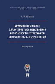 Криминологическая характеристика обеспечения безопасности сотрудников исправительных учреждений. Монография