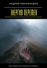 Энергия перемен. Как перестать бояться нового