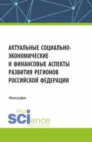 Актуальные социально-экономические и финансовые аспекты развития регионов Российской Федерации. (Аспирантура, Бакалавриат, Магистратура). Монография.