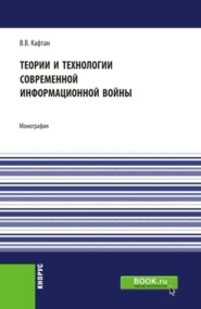 Теории и технологии современной информационной войны. (Аспирантура, Магистратура). Монография.