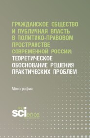 Гражданское общество и публичная власть в политико-правовом пространстве современной России: теоретическое обоснование решения практических проблем. (Аспирантура, Бакалавриат, Магистратура). Монография.