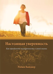 Настоящая уверенность. Как преодолеть неуверенность в своей жизни