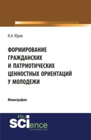 Формирование гражданских и патриотических ценностных ориентаций у молодежи. (Аспирантура, Бакалавриат, Магистратура). Монография.