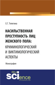 Насильственная преступность лиц женского пола: криминологический и виктимологический аспекты. (Адъюнктура, Аспирантура, Бакалавриат, Специалитет). Монография.
