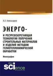 Энерго и ресурсосберегающая технология получения строительных материалов и изделий методом гелиотеплохимической обработки. (Аспирантура, Бакалавриат, Магистратура). Монография.