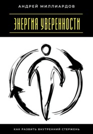Энергия уверенности. Как развить внутренний стержень