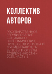 Государственное регулирование социально-экономических процессов региона и муниципалитета: вызовы и ответы современности – 2020. Часть 1
