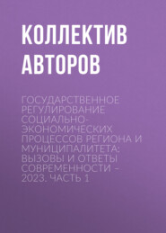 Государственное регулирование социально-экономических процессов региона и муниципалитета: вызовы и ответы современности – 2023. Часть 1