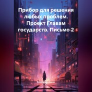 Прибор для решения любых проблем. Проект Главам государств. Письмо 2.