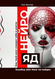 Нейро-яд. Ошибка 404: Мозг не найден. Саморазвитие. Личностный рост. Психология. Мотивация. Успех.