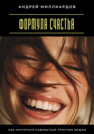 Формула счастья. Как научиться радоваться простым вещам