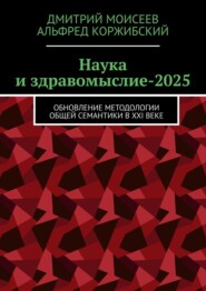 Наука и здравомыслие-2025. Обновление методологии общей семантики в XXI веке