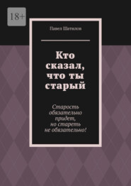 Кто сказал, что ты старый. Старость обязательно придет, но стареть не обязательно!