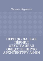 Пери (к) ла. Как Перикл обустраивал общественную архитектуру Афин