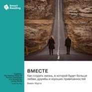 Вместе. Как создать жизнь, в которой будет больше любви, дружбы и хороших привязанностей. Вивек Мурти. Саммари