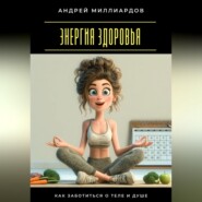 Энергия здоровья. Как заботиться о теле и душе