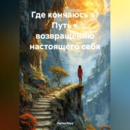 Где кончаюсь я? Путь к возвращению настоящего себя