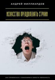 Искусство преодолевать страхи. Как справляться с сомнениями и обрести уверенность