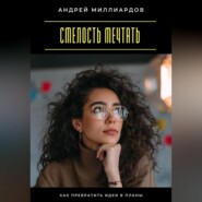Смелость мечтать. Как превратить идеи в планы