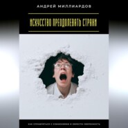 Искусство преодолевать страхи. Как справляться с сомнениями и обрести уверенность
