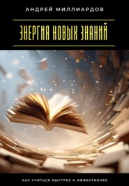Энергия новых знаний. Как учиться быстрее и эффективнее