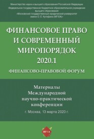 Финансово-правовой форум «Финансовое право и современный миропорядок» 2020.1. Материалы Международной научно-практической конференции. Москва, 13 марта 2020 года