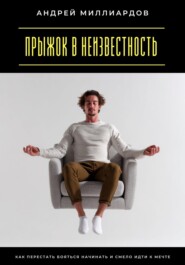 Прыжок в неизвестность. Как перестать бояться начинать и смело идти к мечте