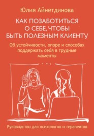 Как позаботиться о себе, чтобы быть полезным клиенту: руководство для психологов и терапевтов