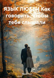 ЯЗЫК ЛЮБВИ Как говорить, чтобы тебя слышали