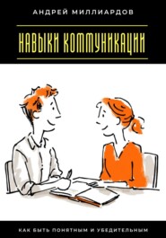 Навыки коммуникации. Как быть понятным и убедительным