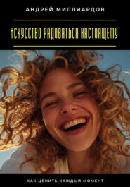 Искусство радоваться настоящему. Как ценить каждый момент