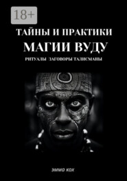 Тайны и практики магии Вуду. Ритуалы, заговоры, талисманы