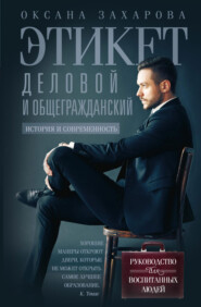 Этикет деловой и общегражданский. История и современность. Руководство для воспитанных людей