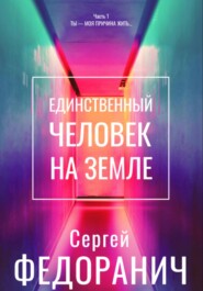 Единственный человек на земле. Часть 1. Ты – моя причина жить…