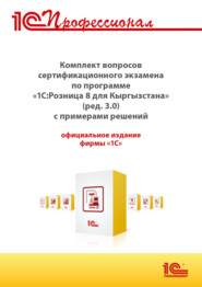 Комплект вопросов сертификационного экзамена «1С:Профессионал» по программе «1С:Розница 8 для Кыргызстана» (ред. 3.0) с примерами решений (+ epub). Версия экзамена – март 2025