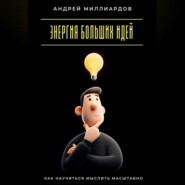 Энергия больших идей. Как научиться мыслить масштабно