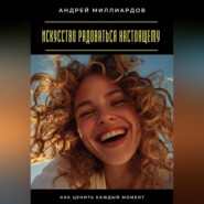 Искусство радоваться настоящему. Как ценить каждый момент