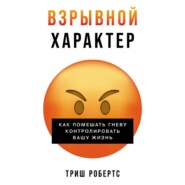 Взрывной характер: Как помешать гневу контролировать вашу жизнь